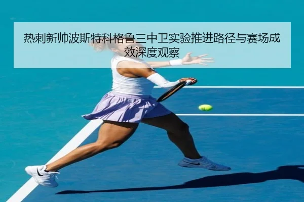 热刺新帅波斯特科格鲁三中卫实验推进路径与赛场成效深度观察
