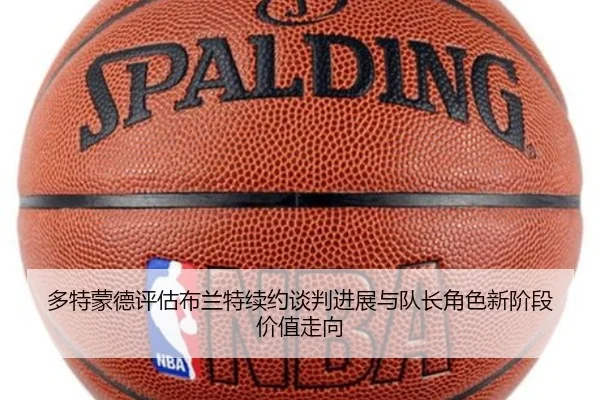 多特蒙德评估布兰特续约谈判进展与队长角色新阶段价值走向
