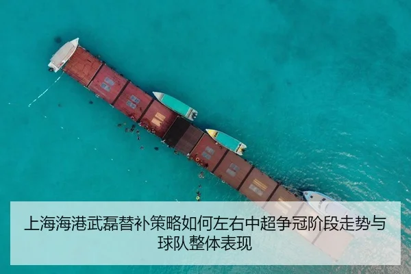上海海港武磊替补策略如何左右中超争冠阶段走势与球队整体表现