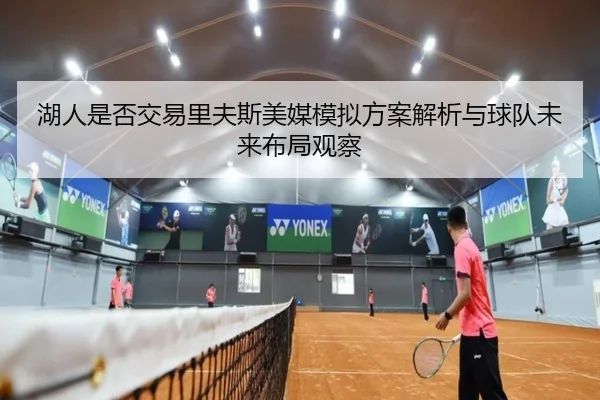湖人是否交易里夫斯美媒模拟方案解析与球队未来布局观察
