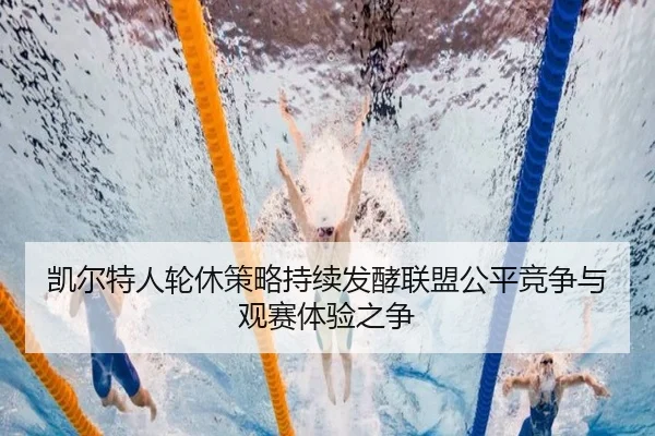凯尔特人轮休策略持续发酵联盟公平竞争与观赛体验之争