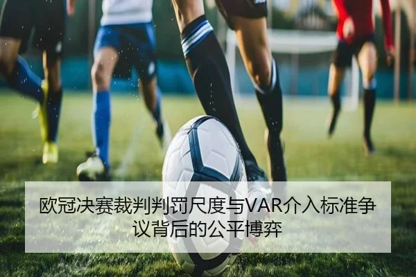 欧冠决赛裁判判罚尺度与VAR介入标准争议背后的公平博弈