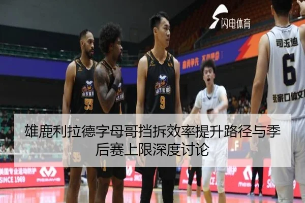 雄鹿利拉德字母哥挡拆效率提升路径与季后赛上限深度讨论