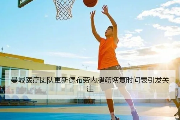 曼城医疗团队更新德布劳内腿筋恢复时间表引发关注
