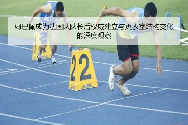 姆巴佩成为法国队队长后权威建立与更衣室结构变化的深度观察