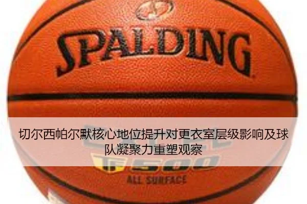切尔西帕尔默核心地位提升对更衣室层级影响及球队凝聚力重塑观察