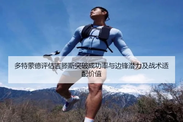 多特蒙德评估吉滕斯突破成功率与边锋潜力及战术适配价值