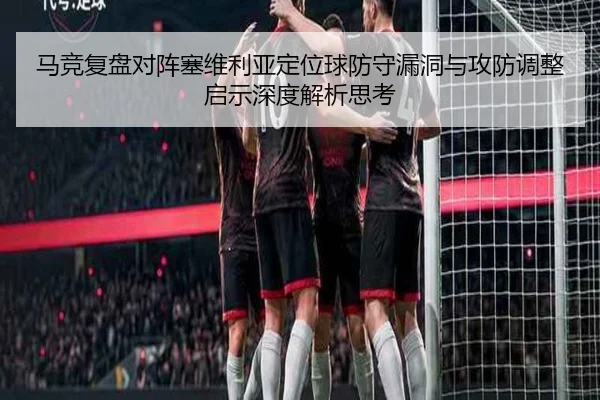 马竞复盘对阵塞维利亚定位球防守漏洞与攻防调整启示深度解析思考