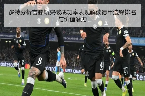 多特分析吉滕斯突破成功率表现解读德甲边锋排名与价值潜力