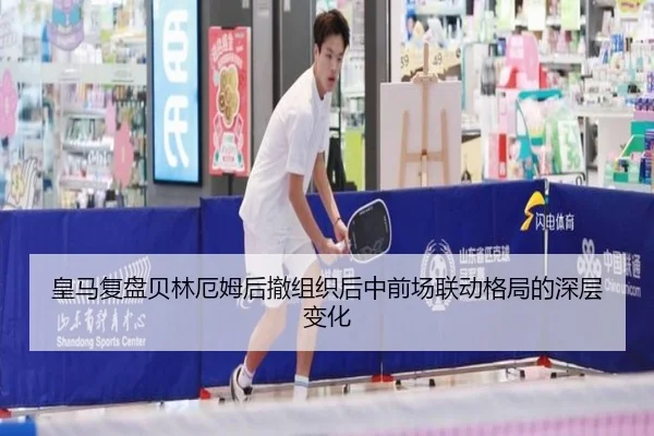 皇马复盘贝林厄姆后撤组织后中前场联动格局的深层变化