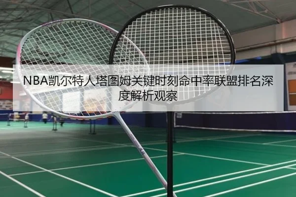 NBA凯尔特人塔图姆关键时刻命中率联盟排名深度解析观察