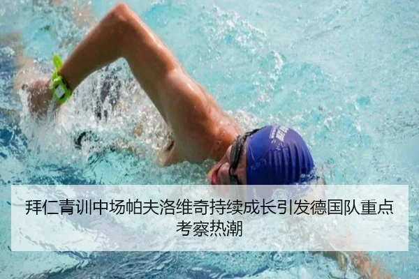 拜仁青训中场帕夫洛维奇持续成长引发德国队重点考察热潮