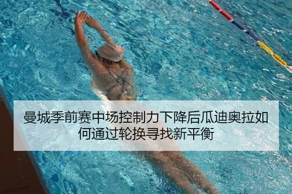 曼城季前赛中场控制力下降后瓜迪奥拉如何通过轮换寻找新平衡